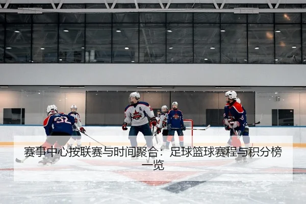 赛事中心按联赛与时间聚合：足球篮球赛程与积分榜一览