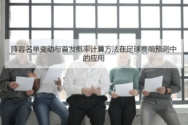 阵容名单变动与首发概率计算方法在足球赛前预测中的应用