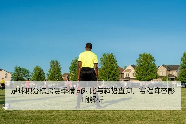 足球积分榜跨赛季横向对比与趋势查询，赛程阵容影响解析