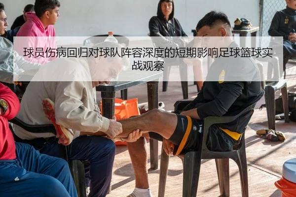 球员伤病回归对球队阵容深度的短期影响足球篮球实战观察